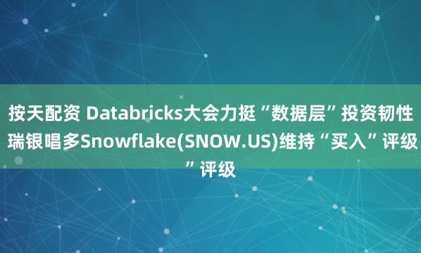按天配资 Databricks大会力挺“数据层”投资韧性 瑞银唱多Snowflake(SNOW.US)维持“买入”评级