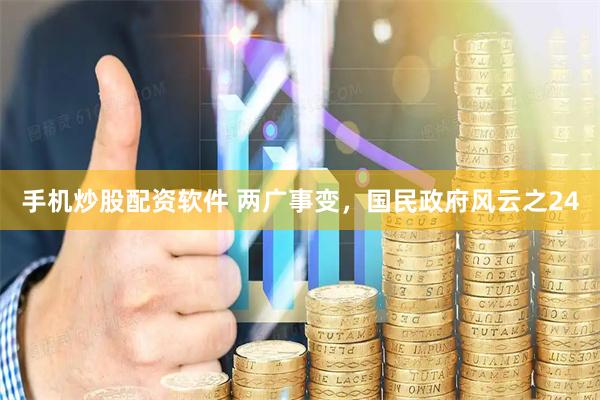 手机炒股配资软件 两广事变，国民政府风云之24
