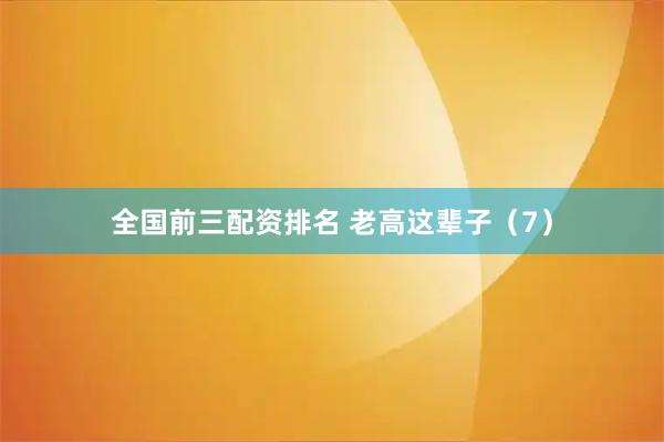 全国前三配资排名 老高这辈子（7）