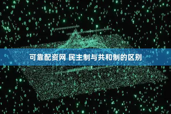可靠配资网 民主制与共和制的区别