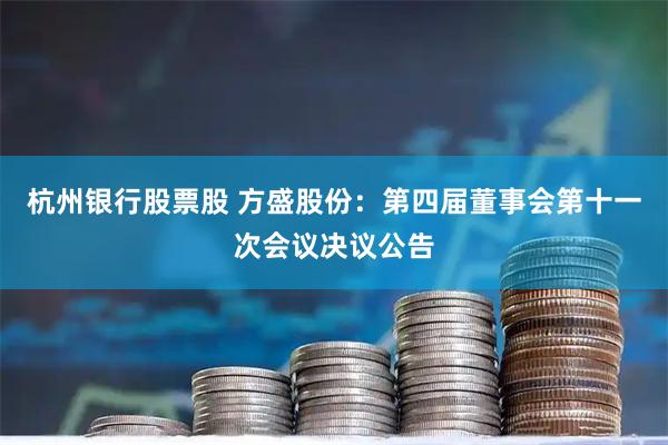 杭州银行股票股 方盛股份：第四届董事会第十一次会议决议公告