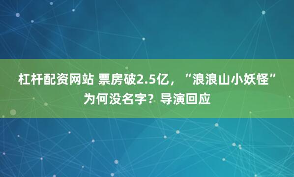 杠杆配资网站 票房破2.5亿，“浪浪山小妖怪”为何没名字？导演回应