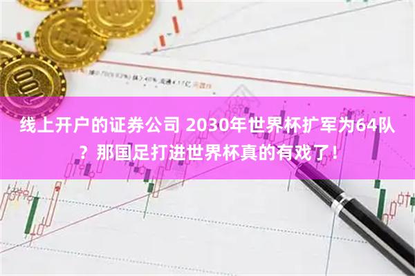 线上开户的证券公司 2030年世界杯扩军为64队？那国足打进世界杯真的有戏了！