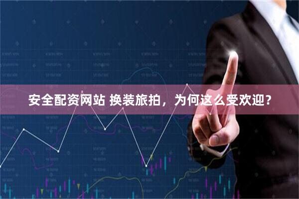 安全配资网站 换装旅拍,为何这么受欢迎?