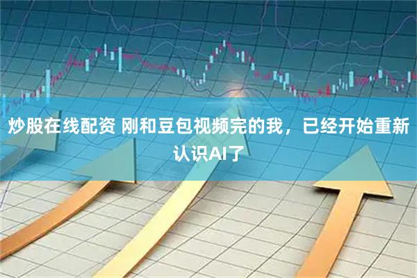 炒股在线配资 刚和豆包视频完的我，已经开始重新认识AI了