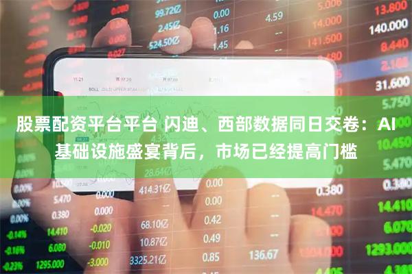 股票配资平台平台 闪迪、西部数据同日交卷：AI基础设施盛宴背后，市场已经提高门槛